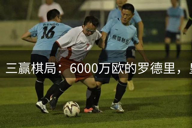 三赢棋局：6000万欧的罗德里，皇马、曼城与球员的终极和解