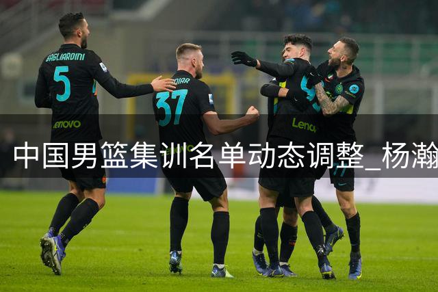 中国男篮集训名单动态调整 杨瀚森确认出战世预赛关键战
