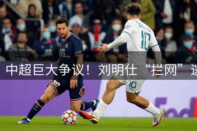 中超巨大争议！刘明仕“拦网”逃点，VAR介入仍无视，主裁被坑