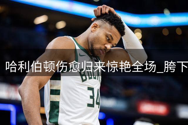 哈利伯顿伤愈归来惊艳全场 胯下换手暴扣展现超强恢复力