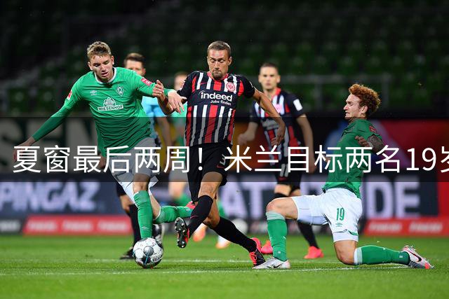 夏窗最后两周！米兰目标两名19岁前腰，阿森纳波尔图要求必须买断