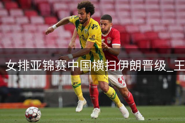 女排亚锦赛中国横扫伊朗晋级 王媛媛拦网爆发成关键