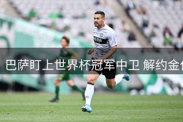 巴萨盯上世界杯冠军中卫 解约金仅1250万欧 但前锋才是砸钱重点