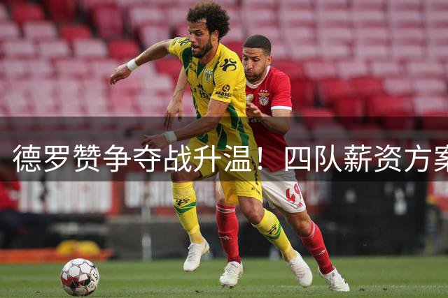 德罗赞争夺战升温！四队薪资方案对比曝光 中产特例成关键