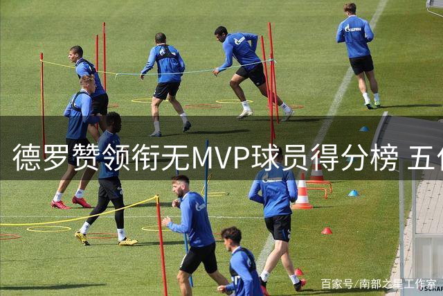 德罗赞领衔无MVP球员得分榜 五位球星成就非凡