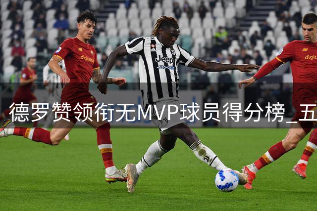 德罗赞领衔无MVP球员得分榜 五位球星成就非凡