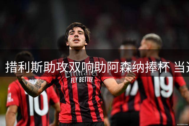 措利斯助攻双响助阿森纳捧杯 当选队内最佳