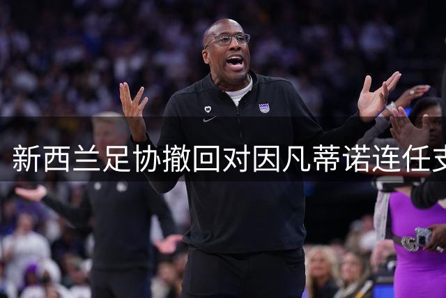 新西兰足协撤回对因凡蒂诺连任支持 质疑国际足联管理决策