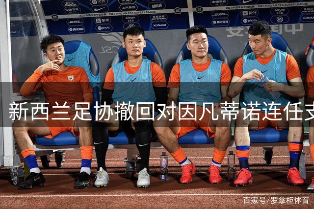 新西兰足协撤回对因凡蒂诺连任支持 质疑国际足联管理决策