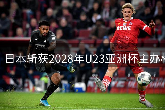 日本斩获2028年U23亚洲杯主办权 赛事直通洛杉矶奥运