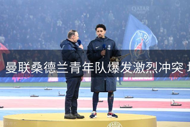 曼联桑德兰青年队爆发激烈冲突 场边工作人员难阻局面