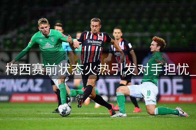 梅西赛前状态火热引发对手担忧 蒙特雷主帅期待奇迹降临