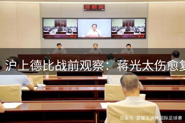 沪上德比战前观察：蒋光太伤愈复出 新星蒯纪闻随队合练