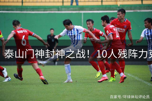 泰山门神封神之战！10人残阵力克卫冕冠军 新帅迎执教首胜