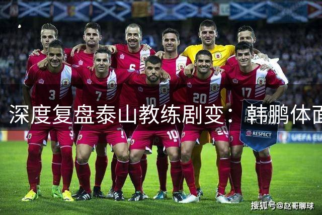 深度复盘泰山教练剧变：韩鹏体面离场不背锅，球队烂局早已根深蒂固
