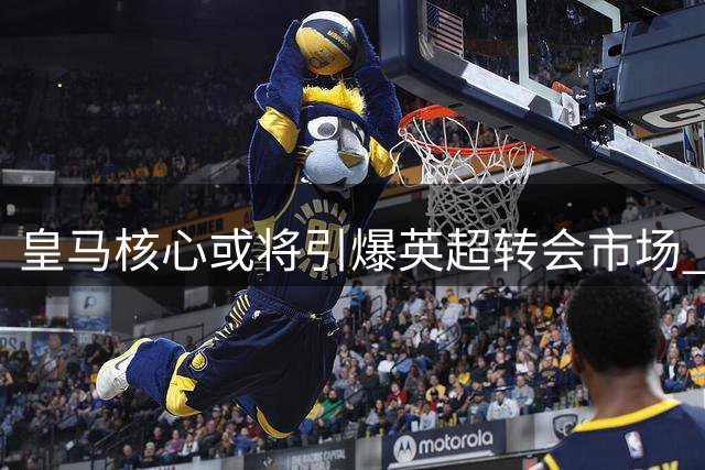 皇马核心或将引爆英超转会市场 阿森纳50万周薪挖角维尼修斯
