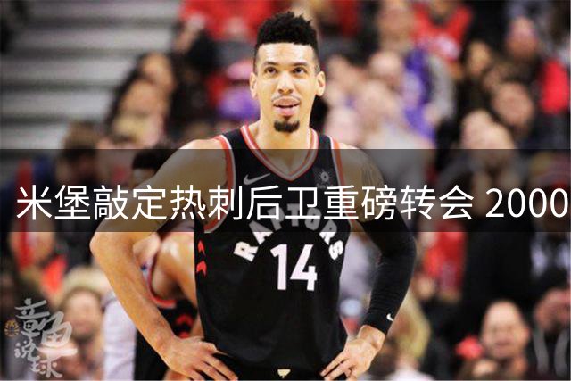 米堡敲定热刺后卫重磅转会 2000万镑协议暗藏玄机