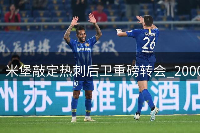 米堡敲定热刺后卫重磅转会 2000万镑协议暗藏玄机
