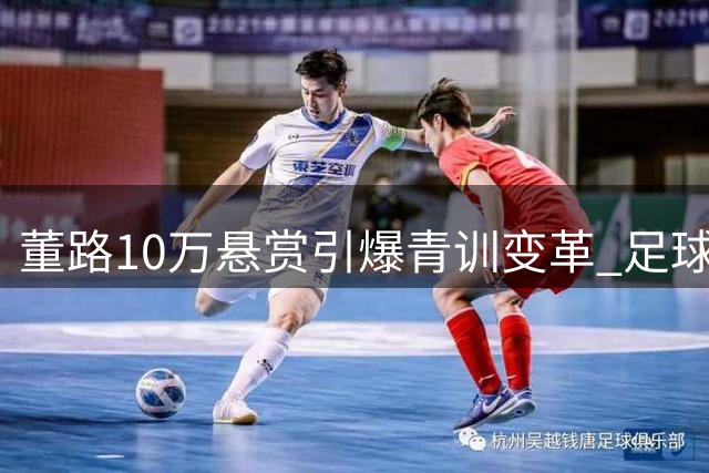 董路10万悬赏引爆青训变革 足球小将激战西藏攀峰