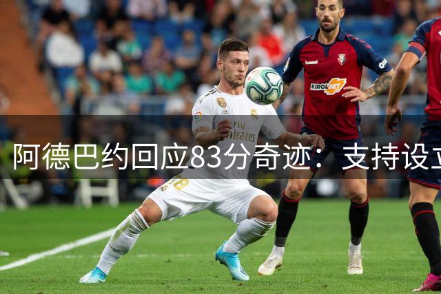 阿德巴约回应83分奇迹：支持设立8月3日庆祝日