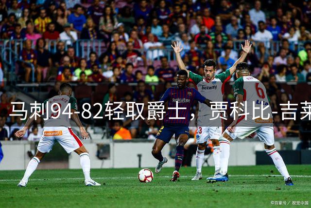 马刺94-82轻取爵士，贾科比-吉莱斯皮25分，李贤重22+5