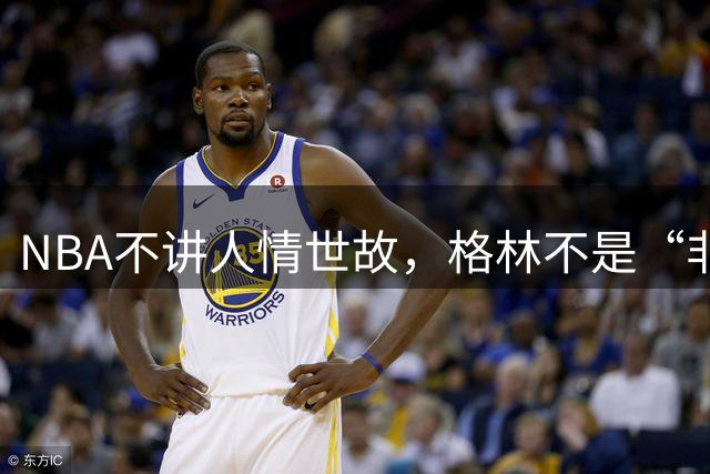 NBA不讲人情世故，格林不是“非卖品”，库里和勇士扑朔迷离