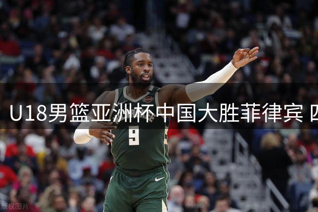 U18男篮亚洲杯中国大胜菲律宾 四大亮点与赛场不和谐画面