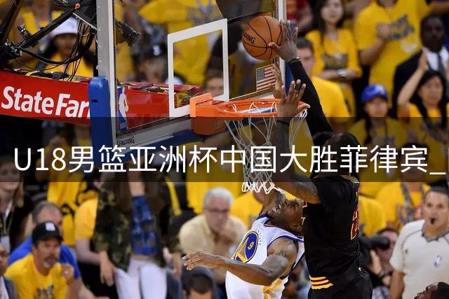 U18男篮亚洲杯中国大胜菲律宾 四大亮点与赛场不和谐画面