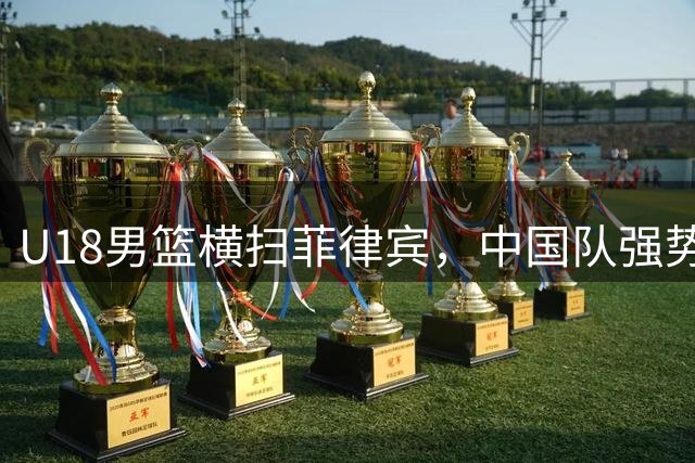 U18男篮横扫菲律宾，中国队强势晋级四强